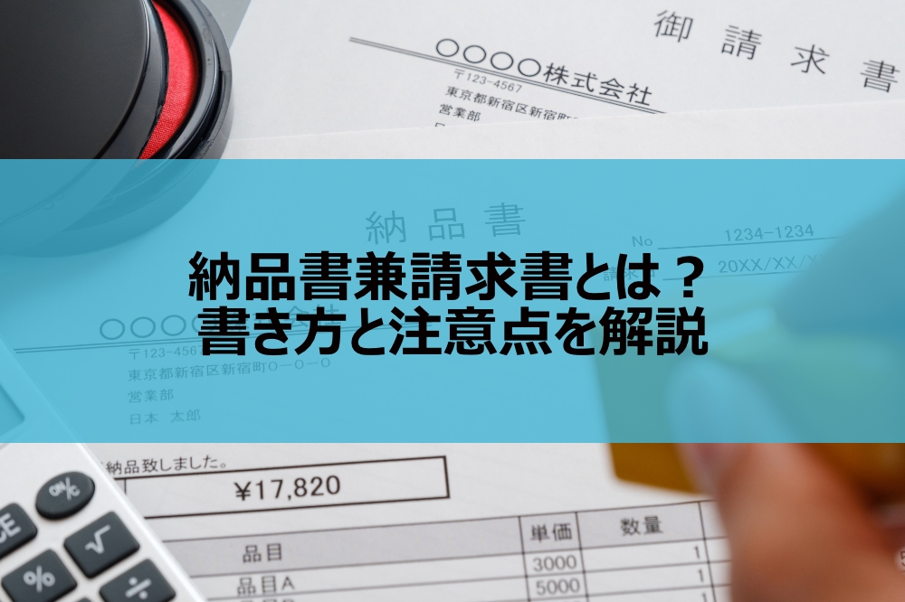 納品書兼請求書とは？書き方と注意点を解説