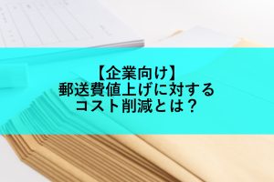 【企業向け】郵送費値上げに対するコスト削減とは？